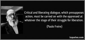 Critical and liberating dialogue, which presupposes action, must be ...