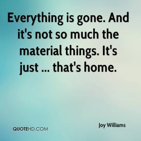 Joy Williams - Everything is gone. And it's not so much the material ...