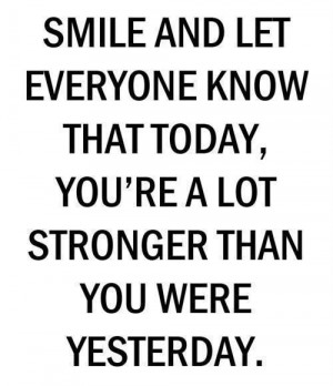 Smile and let everyone know Today that you are a lot stronger than you ...