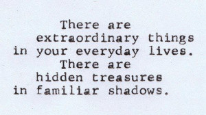 ... things in your everyday lives There are hidden treasures in familiar