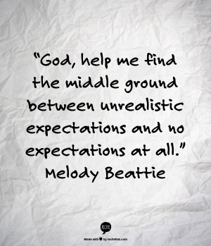 ... unrealistic expectations and no expectations at all.” Melody Beattie