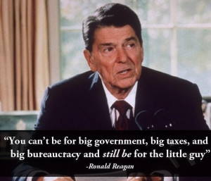 ... big bureaucracy and still be for the little guy” – Ronald Reagan
