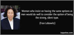 ... consider the option of being the strong, silent type. - Fran Lebowitz