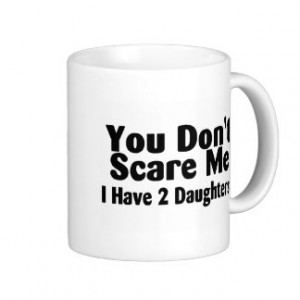 You Dont Scare Me I Have 2 Daughters Coffee Mugs