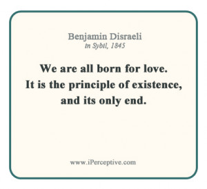 Benjamin Disraeli Quote: We are all born for love. It is the principle ...