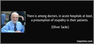 ... at least, a presumption of stupidity in their patients. - Oliver Sacks