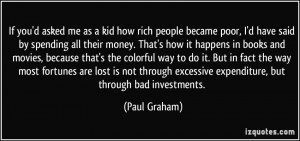 me as a kid how rich people became poor, I'd have said by spending ...