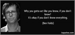 you gotta act like you know, if you don't know? It's okay if you don ...