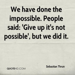 Sebastian Thrun - We have done the impossible. People said: 'Give up ...