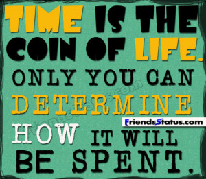 Time is the coin of life. Only you can determine how it will be spent.