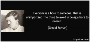 ... unimportant. The thing to avoid is being a bore to oneself. - Gerald