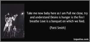 ... the fire I breathe Love is a banquet on which we feed. - Patti Smith