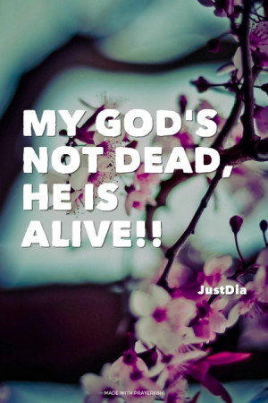 My God's NOT dead, He is alive!! JustDia |
