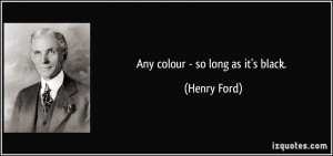 Any colour - so long as it's black. - Henry Ford