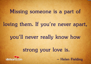 Missing someone is a part of loving them. If you’re never apart, you ...