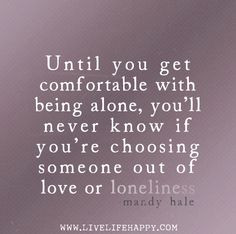 Until you get comfortable with being alone, you’ll never know if you ...