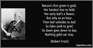Nature's first green is gold, Her hardest hue to hold. Her early leaf ...