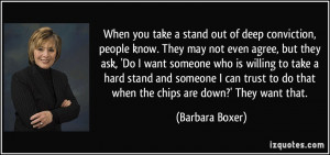 When you take a stand out of deep conviction, people know. They may ...