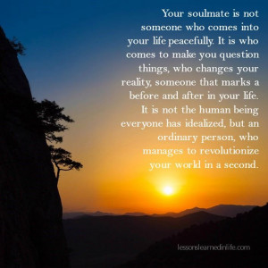 Your soulmate is not someone who comes into your life peacefully. It ...