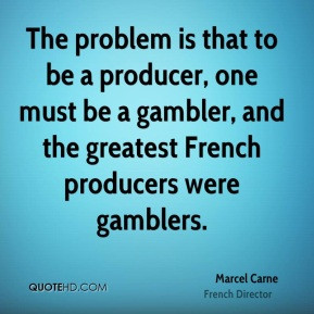 The problem is that to be a producer, one must be a gambler, and the ...