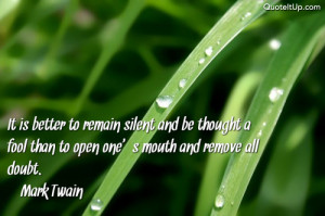 It is better to remain silent and be thought a fool than to open one's ...
