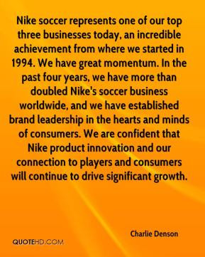 achievement from where we started in 1994. We have great momentum ...