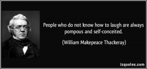 ... are always pompous and self-conceited. - William Makepeace Thackeray