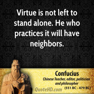 Virtue is not left to stand alone. He who practices it will have ...