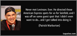 Never met Levinson. Ever. He directed those American Express spots for ...