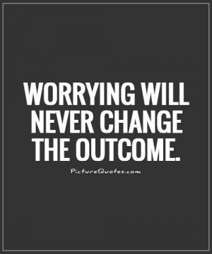 Worrying will never change the outcome Picture Quote #1