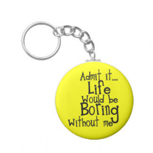 FUNNY SAYINGS ADMIT LIFE BORING WITHOUT ME COMMENT KEY CHAIN