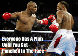 Everybody's got a plan until they get punched in the face. ~Mike Tyson