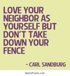 Carl Sandburg Quotes - Love your neighbor as yourself but don't take ...