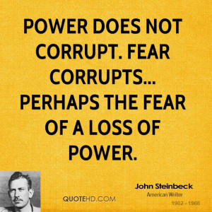 ... does not corrupt. Fear corrupts... perhaps the fear of a loss of