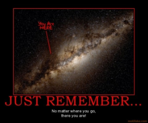 JUST REMEMBER... - No matter where you go, there you are!