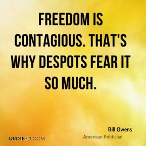 Bill Owens - Freedom is contagious. That's why despots fear it so much ...