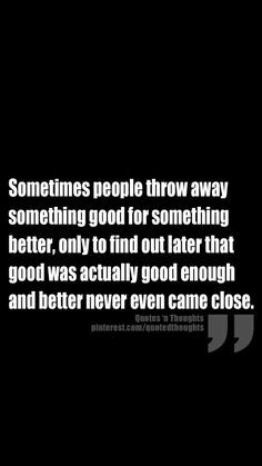 Sometimes people throw away something good for something better, only ...