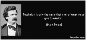 Pessimism is only the name that men of weak nerve give to wisdom ...