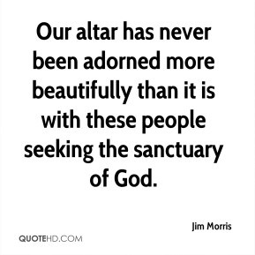 Jim Morris Our altar has never been adorned more beautifully than it