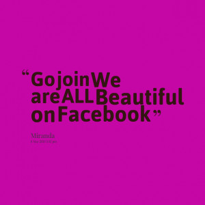 Quotes Picture: go join we are all beautiful on facebook