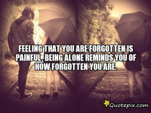 Forgotten Is Painful Being Alone Reminds You Of How Forgotten You Are