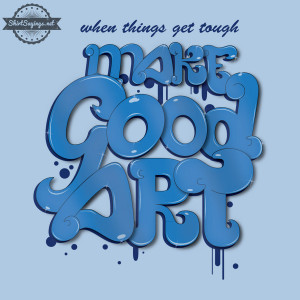 When Things Get Tough, Make Good Art (close up) by ShirtSayings