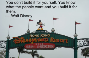 ... know what the people want and you build it for them. — Walt Disney