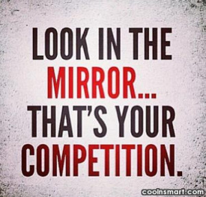 Competition Quote: Look in the mirror, that’s your competition.