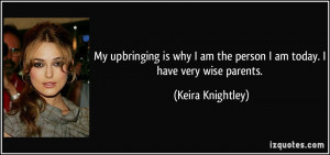 My upbringing is why I am the person I am today. I have very wise ...