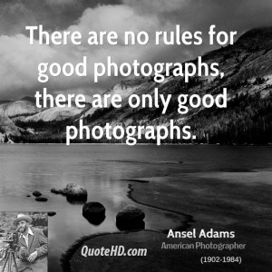 There are no rules for good photographs, there are only good ...
