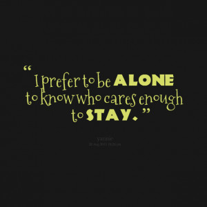 Quotes Picture: i prefer to be alone to know who cares enough to stay