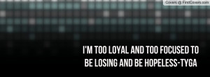 too loyal and too focused to be losing and be hopeless-tyga ...