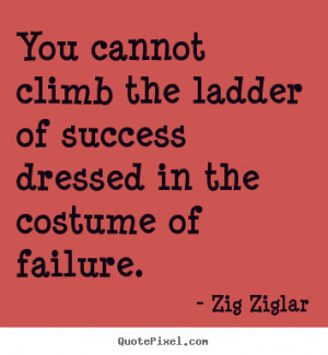 You cannot climb the ladder of success dressed in the costume of ...