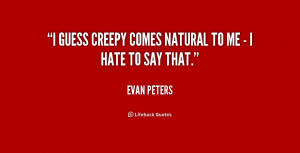 guess creepy comes natural to me - I hate to say that.”